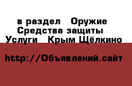  в раздел : Оружие. Средства защиты » Услуги . Крым,Щёлкино